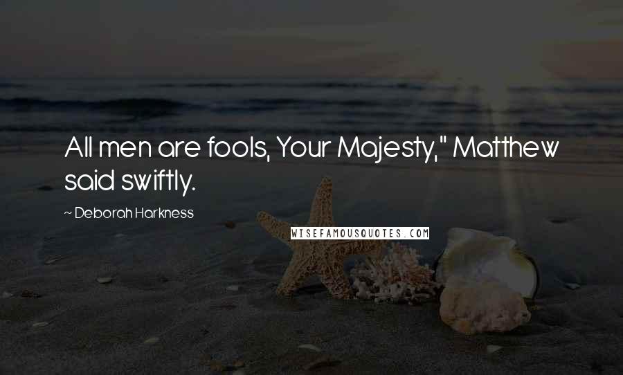 Deborah Harkness Quotes: All men are fools, Your Majesty," Matthew said swiftly.