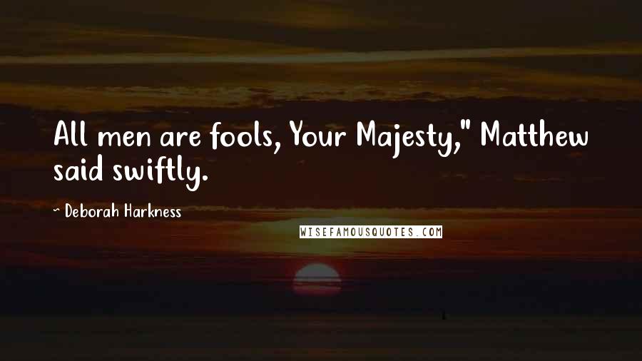 Deborah Harkness Quotes: All men are fools, Your Majesty," Matthew said swiftly.