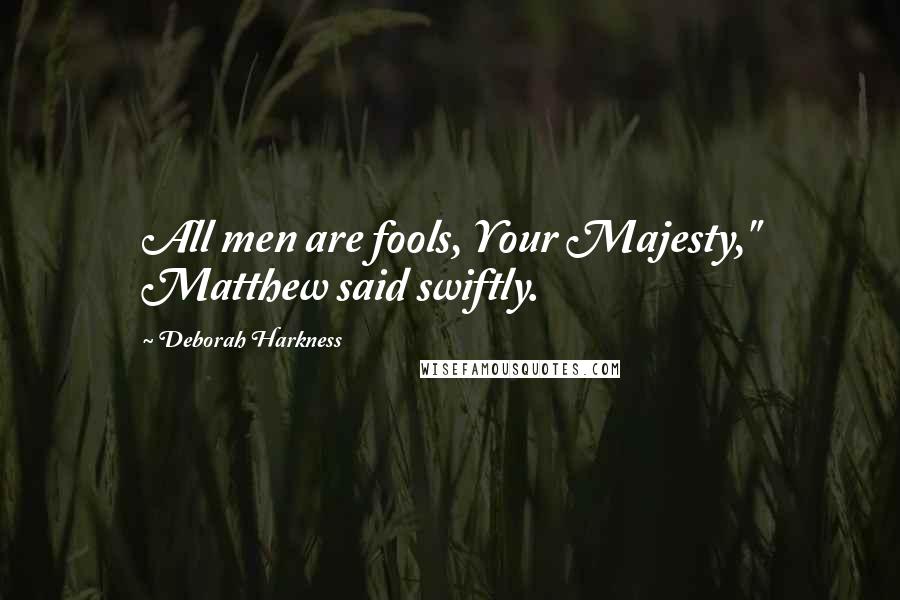 Deborah Harkness Quotes: All men are fools, Your Majesty," Matthew said swiftly.