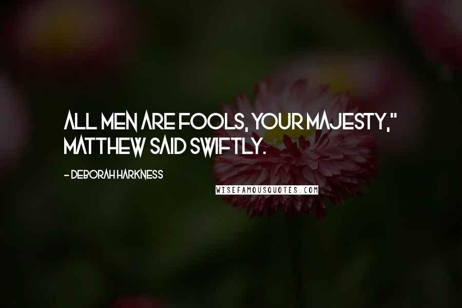 Deborah Harkness Quotes: All men are fools, Your Majesty," Matthew said swiftly.