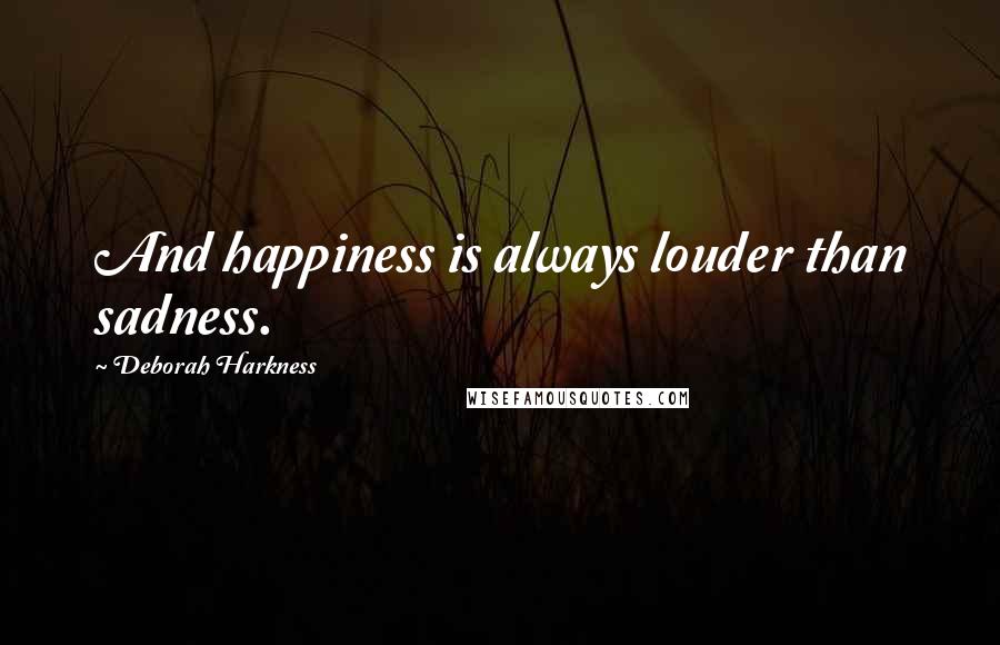 Deborah Harkness Quotes: And happiness is always louder than sadness.