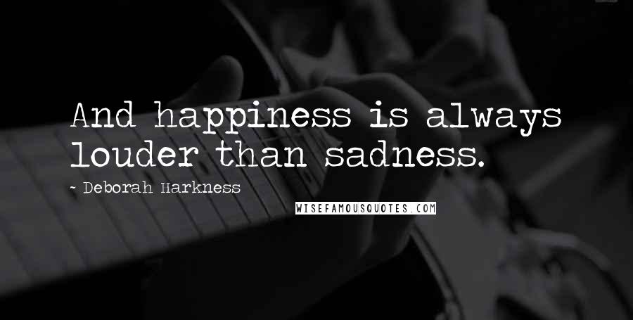 Deborah Harkness Quotes: And happiness is always louder than sadness.