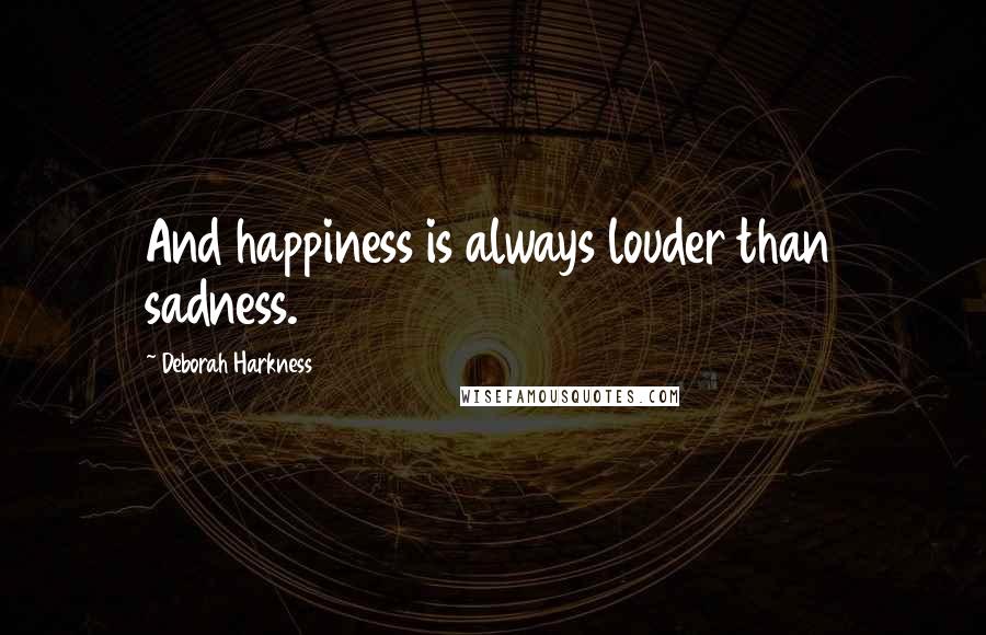 Deborah Harkness Quotes: And happiness is always louder than sadness.