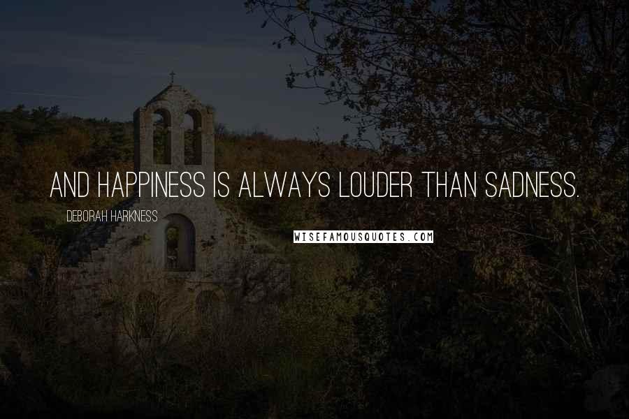 Deborah Harkness Quotes: And happiness is always louder than sadness.