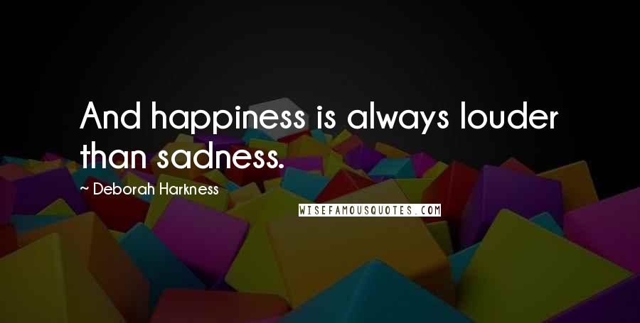 Deborah Harkness Quotes: And happiness is always louder than sadness.