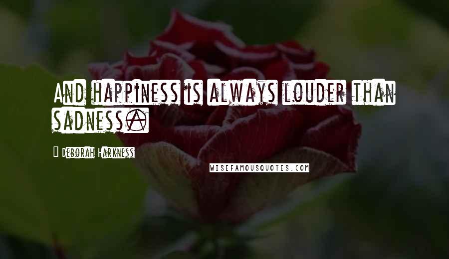 Deborah Harkness Quotes: And happiness is always louder than sadness.