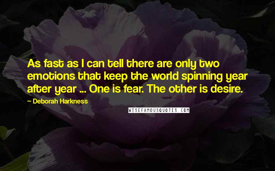 Deborah Harkness Quotes: As fast as I can tell there are only two emotions that keep the world spinning year after year ... One is fear. The other is desire.