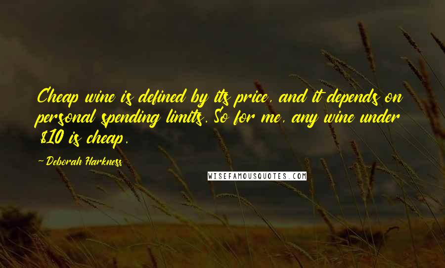 Deborah Harkness Quotes: Cheap wine is defined by its price, and it depends on personal spending limits. So for me, any wine under $10 is cheap.