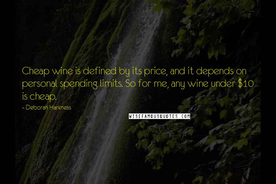 Deborah Harkness Quotes: Cheap wine is defined by its price, and it depends on personal spending limits. So for me, any wine under $10 is cheap.