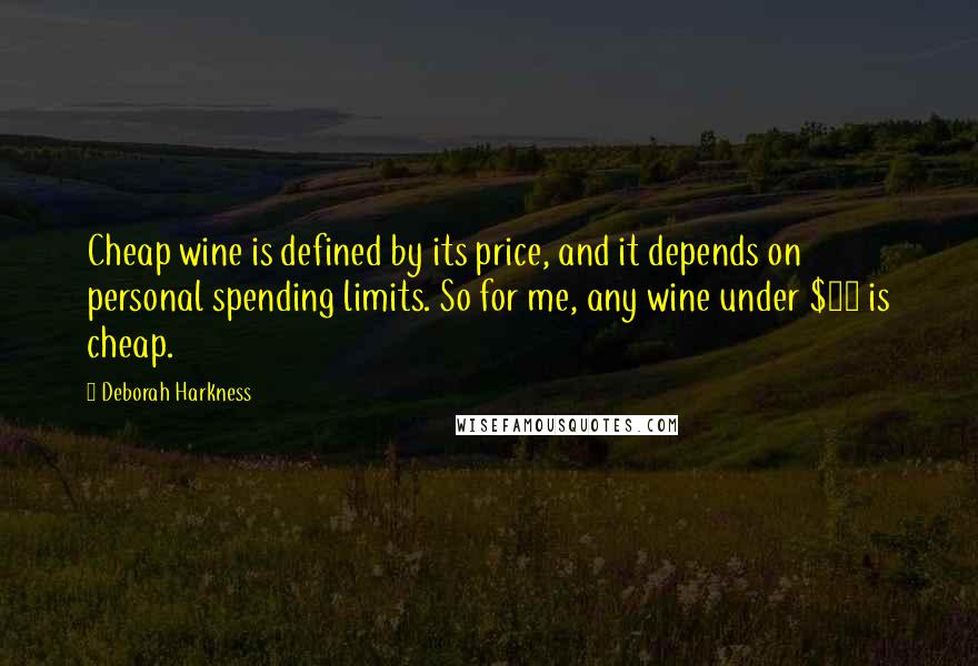 Deborah Harkness Quotes: Cheap wine is defined by its price, and it depends on personal spending limits. So for me, any wine under $10 is cheap.