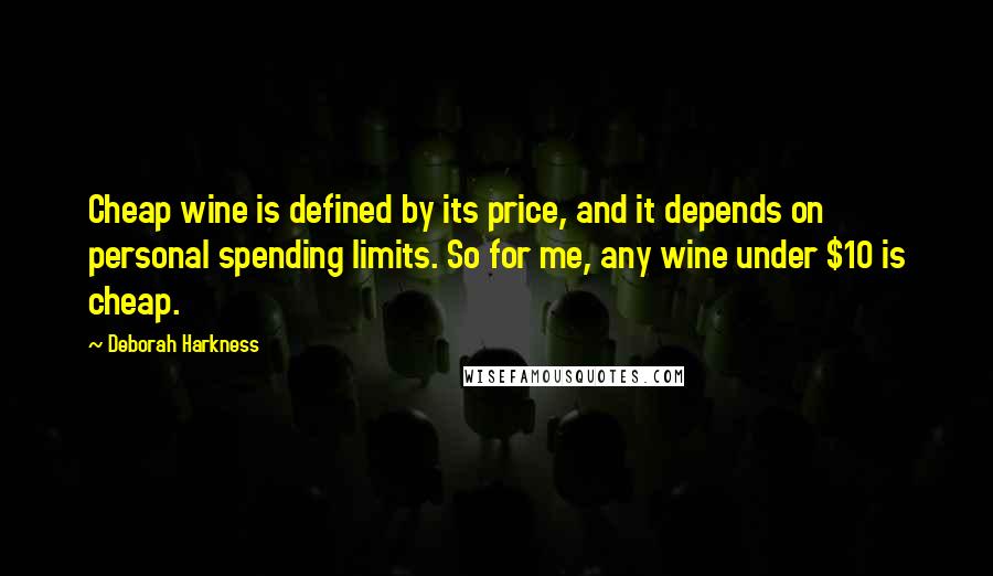 Deborah Harkness Quotes: Cheap wine is defined by its price, and it depends on personal spending limits. So for me, any wine under $10 is cheap.