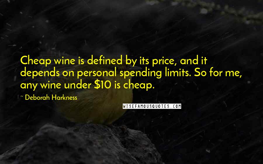 Deborah Harkness Quotes: Cheap wine is defined by its price, and it depends on personal spending limits. So for me, any wine under $10 is cheap.