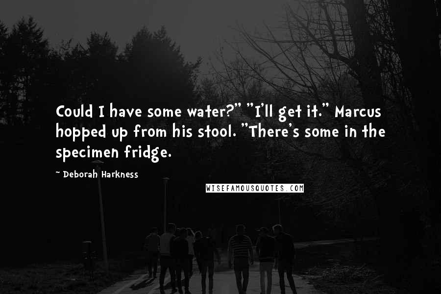 Deborah Harkness Quotes: Could I have some water?" "I'll get it." Marcus hopped up from his stool. "There's some in the specimen fridge.