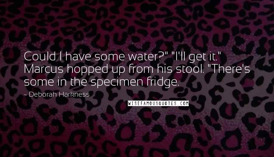 Deborah Harkness Quotes: Could I have some water?" "I'll get it." Marcus hopped up from his stool. "There's some in the specimen fridge.