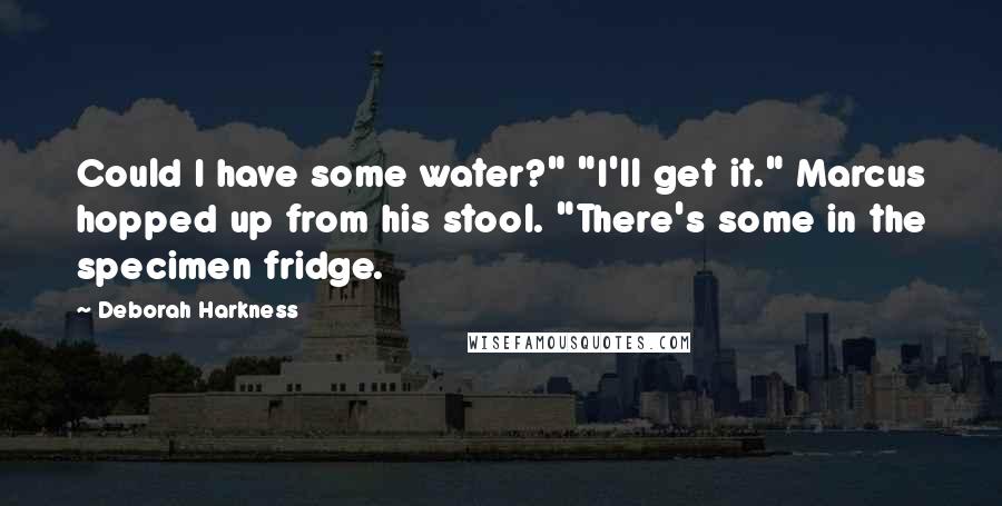 Deborah Harkness Quotes: Could I have some water?" "I'll get it." Marcus hopped up from his stool. "There's some in the specimen fridge.