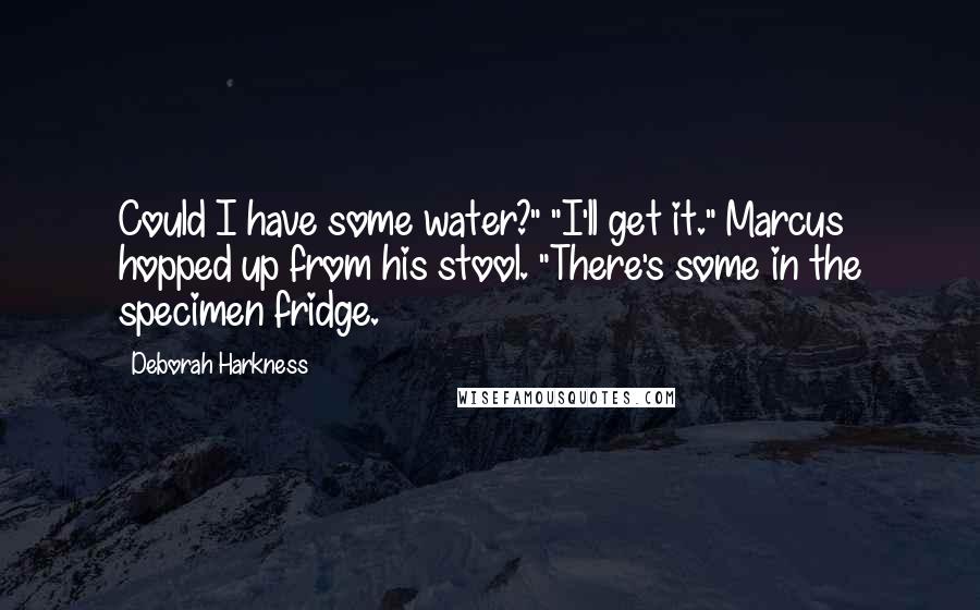 Deborah Harkness Quotes: Could I have some water?" "I'll get it." Marcus hopped up from his stool. "There's some in the specimen fridge.