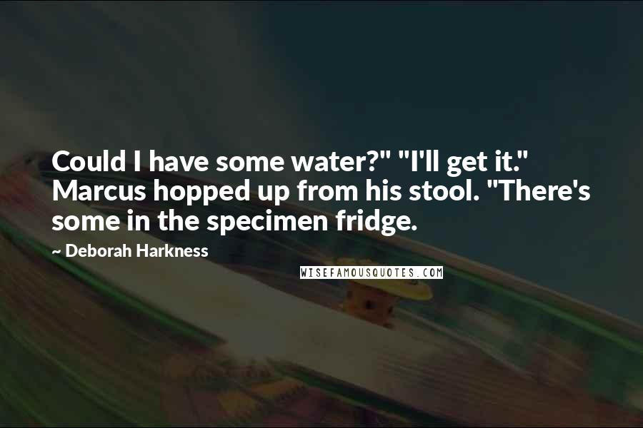 Deborah Harkness Quotes: Could I have some water?" "I'll get it." Marcus hopped up from his stool. "There's some in the specimen fridge.