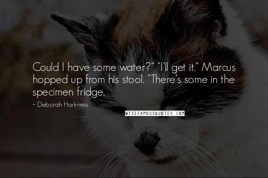 Deborah Harkness Quotes: Could I have some water?" "I'll get it." Marcus hopped up from his stool. "There's some in the specimen fridge.