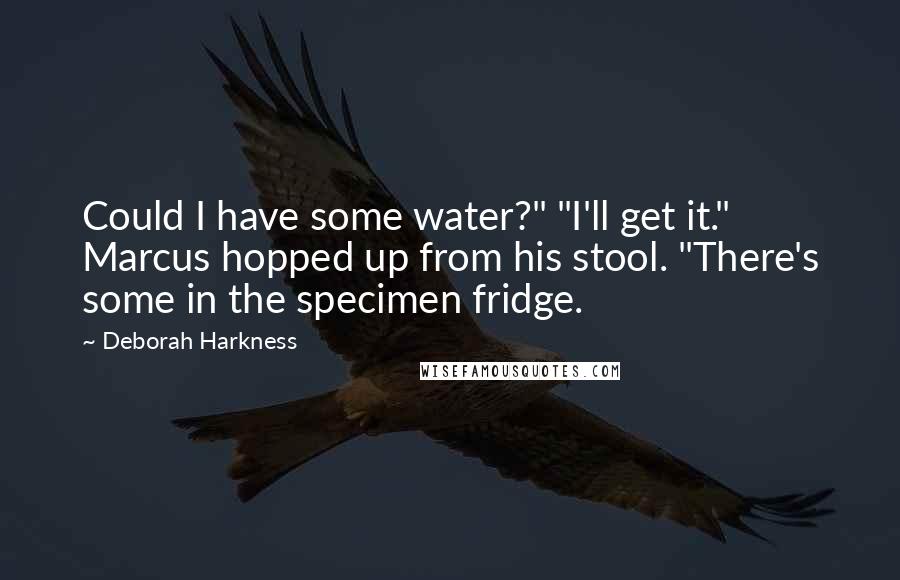 Deborah Harkness Quotes: Could I have some water?" "I'll get it." Marcus hopped up from his stool. "There's some in the specimen fridge.