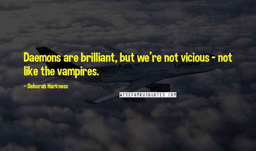 Deborah Harkness Quotes: Daemons are brilliant, but we're not vicious - not like the vampires.