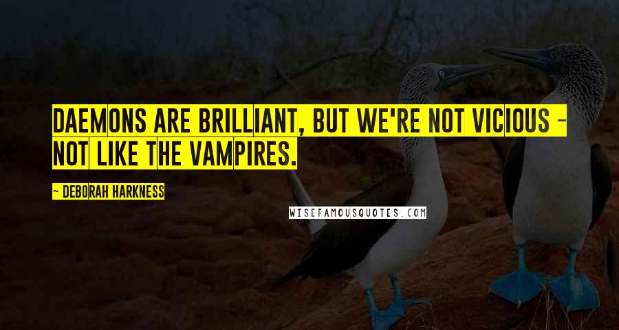 Deborah Harkness Quotes: Daemons are brilliant, but we're not vicious - not like the vampires.