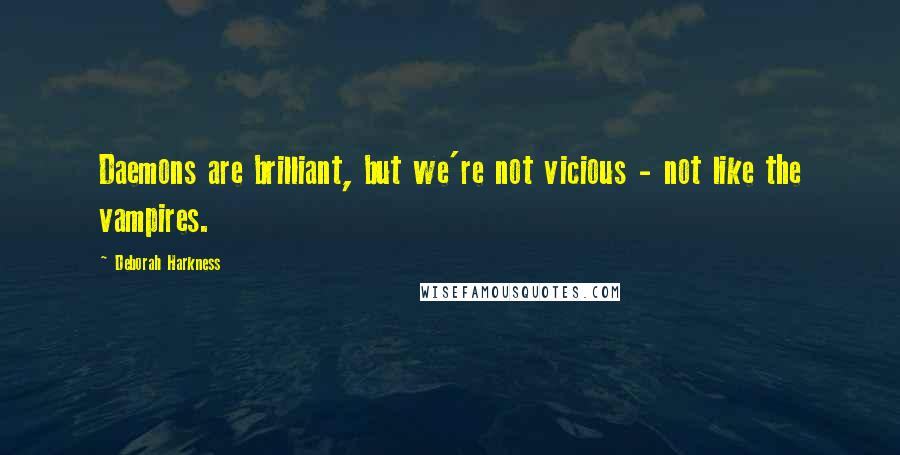 Deborah Harkness Quotes: Daemons are brilliant, but we're not vicious - not like the vampires.