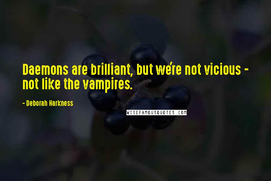 Deborah Harkness Quotes: Daemons are brilliant, but we're not vicious - not like the vampires.