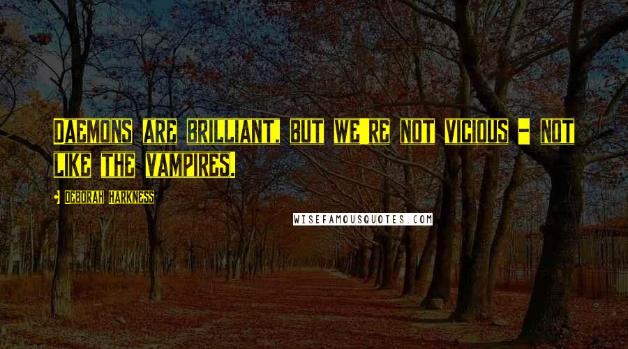 Deborah Harkness Quotes: Daemons are brilliant, but we're not vicious - not like the vampires.