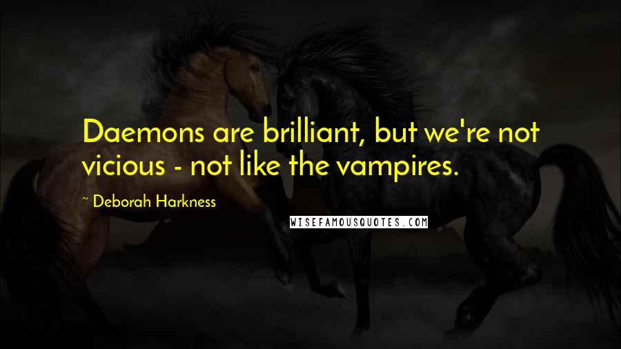 Deborah Harkness Quotes: Daemons are brilliant, but we're not vicious - not like the vampires.