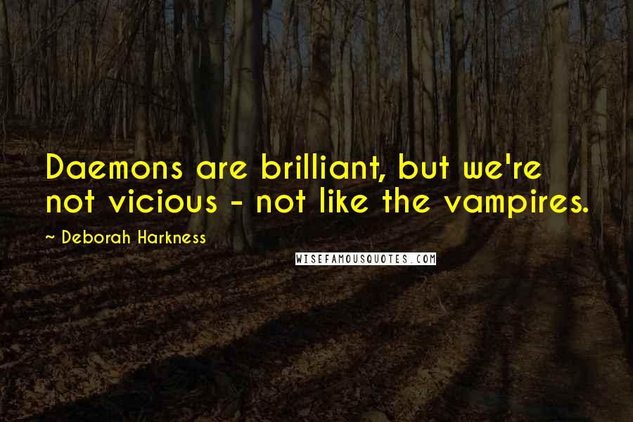 Deborah Harkness Quotes: Daemons are brilliant, but we're not vicious - not like the vampires.