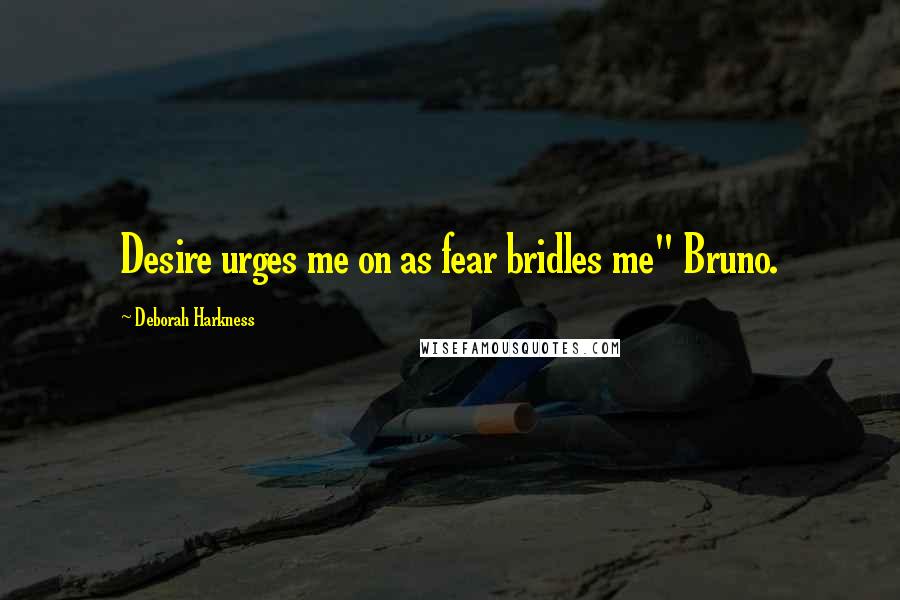 Deborah Harkness Quotes: Desire urges me on as fear bridles me" Bruno.