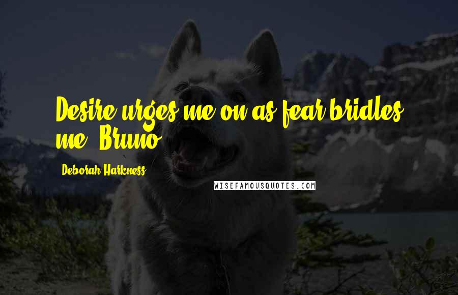 Deborah Harkness Quotes: Desire urges me on as fear bridles me" Bruno.