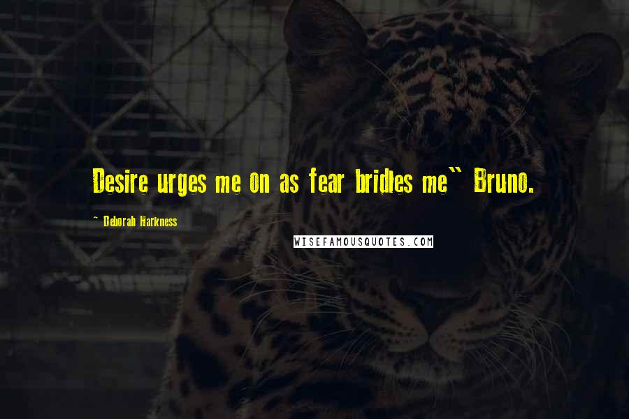 Deborah Harkness Quotes: Desire urges me on as fear bridles me" Bruno.