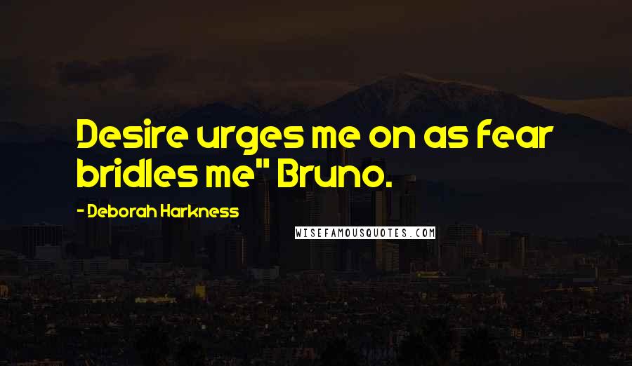 Deborah Harkness Quotes: Desire urges me on as fear bridles me" Bruno.