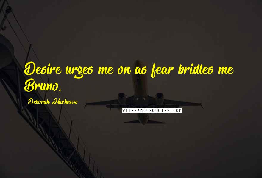 Deborah Harkness Quotes: Desire urges me on as fear bridles me" Bruno.