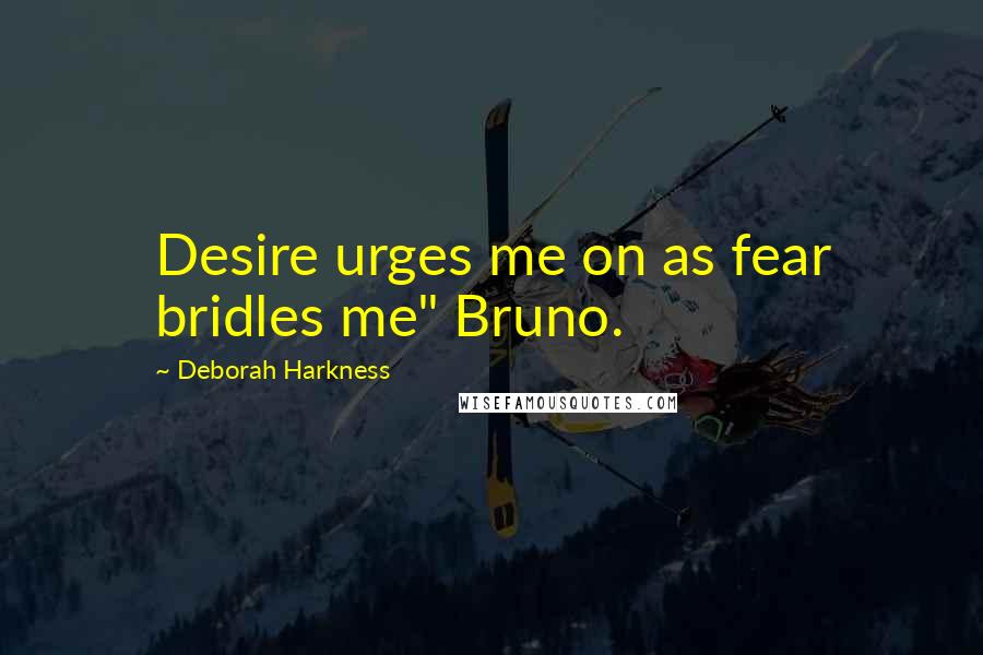 Deborah Harkness Quotes: Desire urges me on as fear bridles me" Bruno.