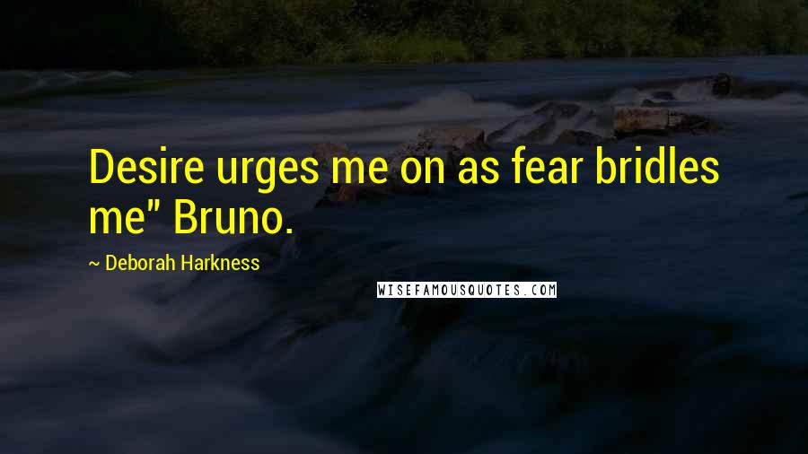 Deborah Harkness Quotes: Desire urges me on as fear bridles me" Bruno.