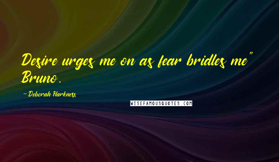 Deborah Harkness Quotes: Desire urges me on as fear bridles me" Bruno.