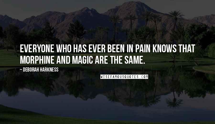 Deborah Harkness Quotes: Everyone who has ever been in pain knows that morphine and magic are the same.