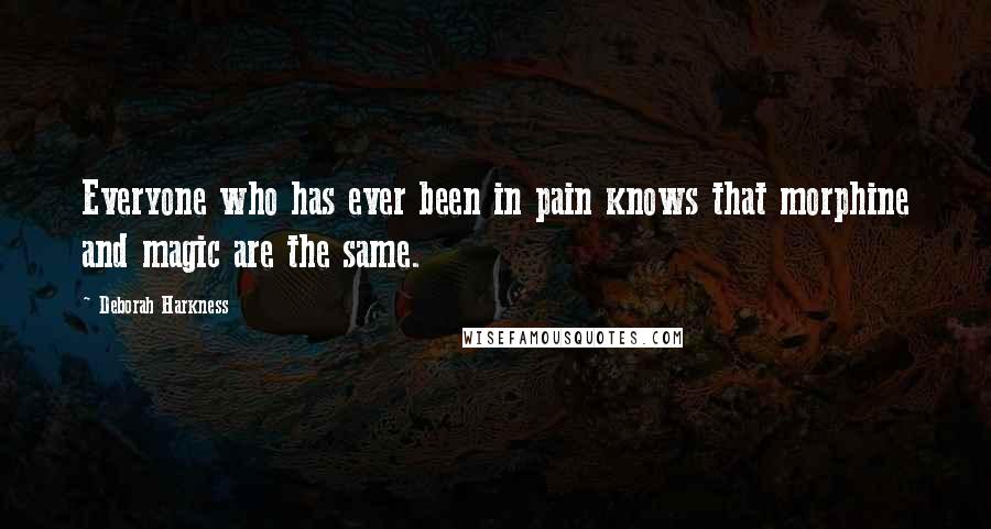 Deborah Harkness Quotes: Everyone who has ever been in pain knows that morphine and magic are the same.