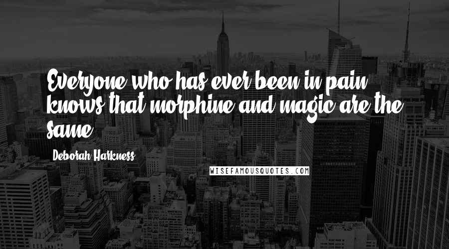 Deborah Harkness Quotes: Everyone who has ever been in pain knows that morphine and magic are the same.