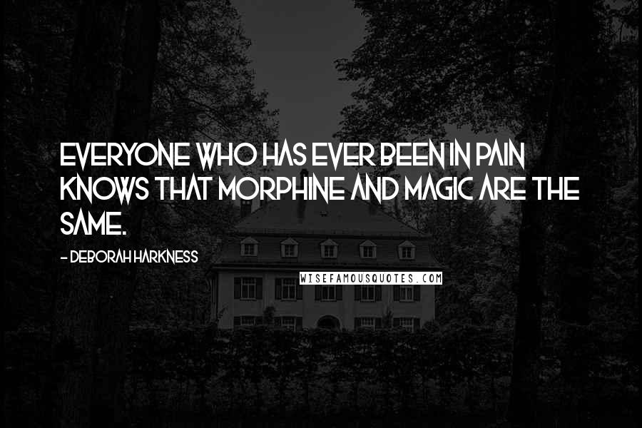 Deborah Harkness Quotes: Everyone who has ever been in pain knows that morphine and magic are the same.