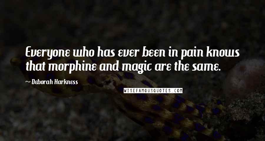 Deborah Harkness Quotes: Everyone who has ever been in pain knows that morphine and magic are the same.