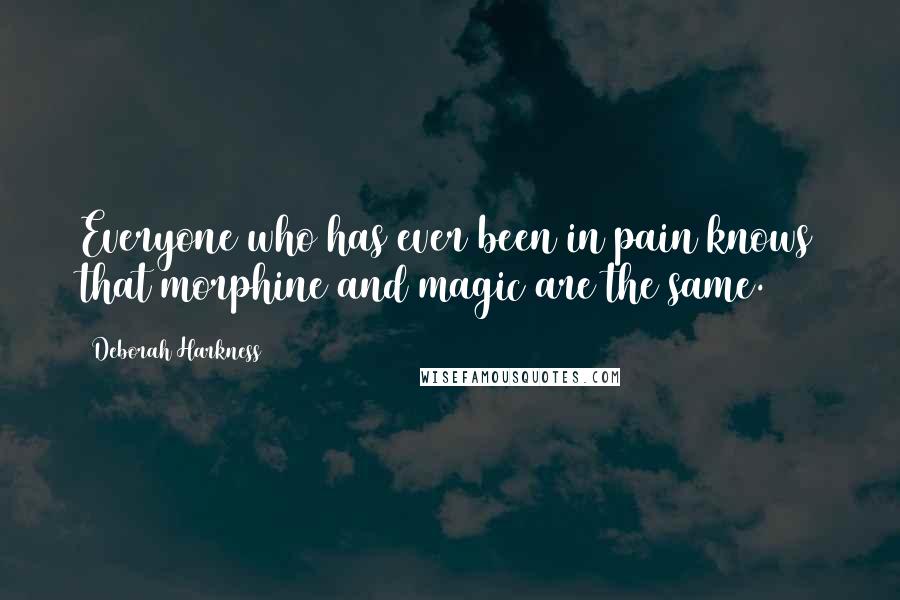 Deborah Harkness Quotes: Everyone who has ever been in pain knows that morphine and magic are the same.