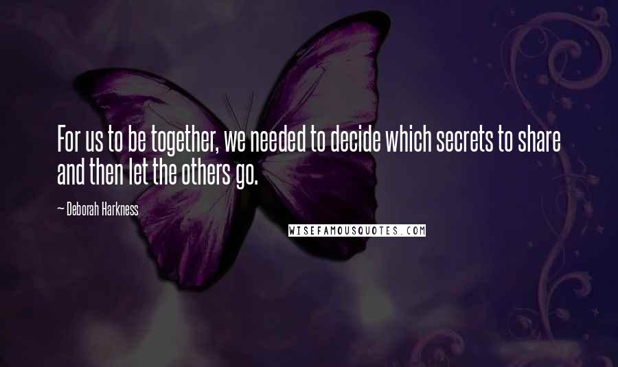 Deborah Harkness Quotes: For us to be together, we needed to decide which secrets to share and then let the others go.