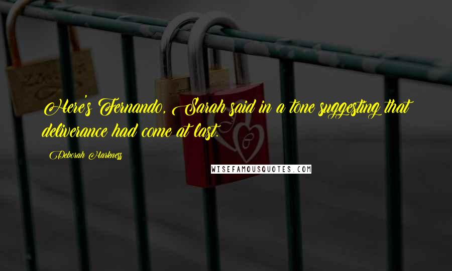 Deborah Harkness Quotes: Here's Fernando, Sarah said in a tone suggesting that deliverance had come at last.
