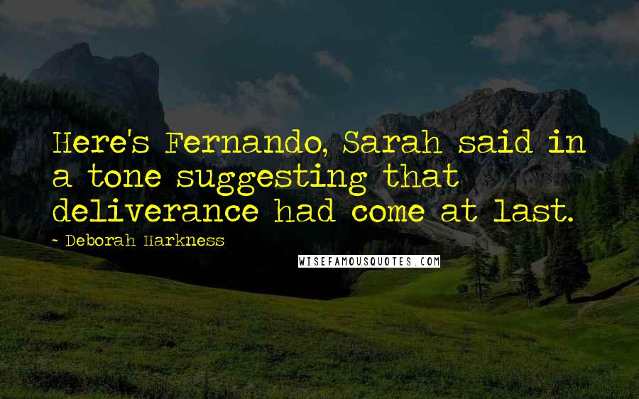 Deborah Harkness Quotes: Here's Fernando, Sarah said in a tone suggesting that deliverance had come at last.
