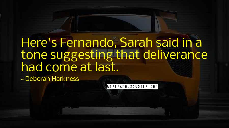 Deborah Harkness Quotes: Here's Fernando, Sarah said in a tone suggesting that deliverance had come at last.