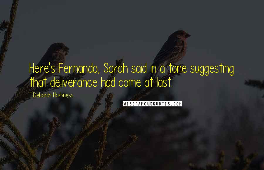 Deborah Harkness Quotes: Here's Fernando, Sarah said in a tone suggesting that deliverance had come at last.