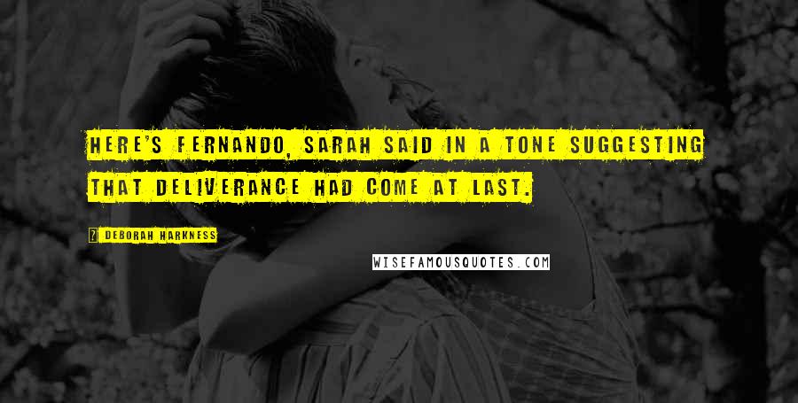 Deborah Harkness Quotes: Here's Fernando, Sarah said in a tone suggesting that deliverance had come at last.